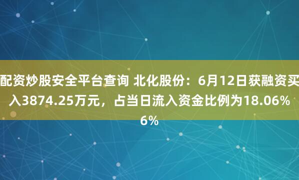 配资炒股安全平台查询 北化股份：6月12日获融资买入3874.25万元，占当日流入资金比例为18.06%