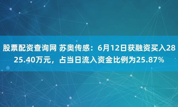 股票配资查询网 苏奥传感：6月12日获融资买入2825.40万元，占当日流入资金比例为25.87%