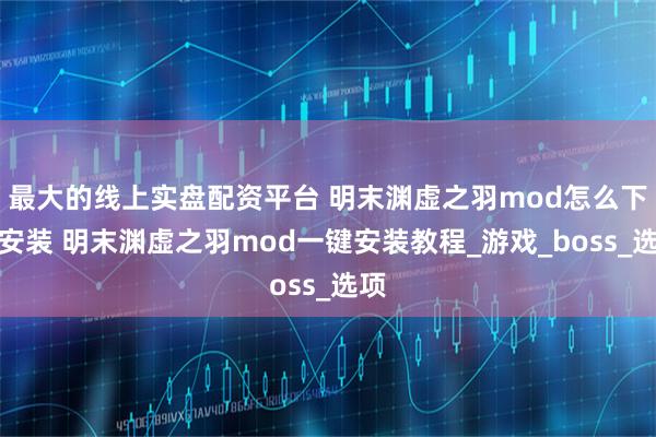 最大的线上实盘配资平台 明末渊虚之羽mod怎么下载安装 明末渊虚之羽mod一键安装教程_游戏_boss_选项