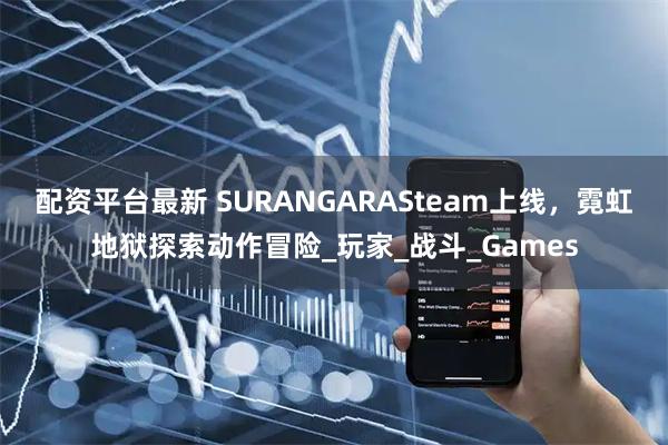 配资平台最新 SURANGARASteam上线，霓虹地狱探索动作冒险_玩家_战斗_Games