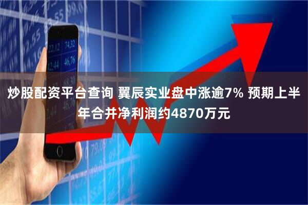 炒股配资平台查询 翼辰实业盘中涨逾7% 预期上半年合并净利润约4870万元