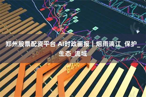 郑州股票配资平台 AI时政画报｜烟雨漓江_保护_生态_流域