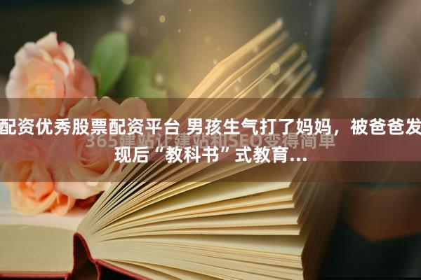配资优秀股票配资平台 男孩生气打了妈妈，被爸爸发现后“教科书”式教育...